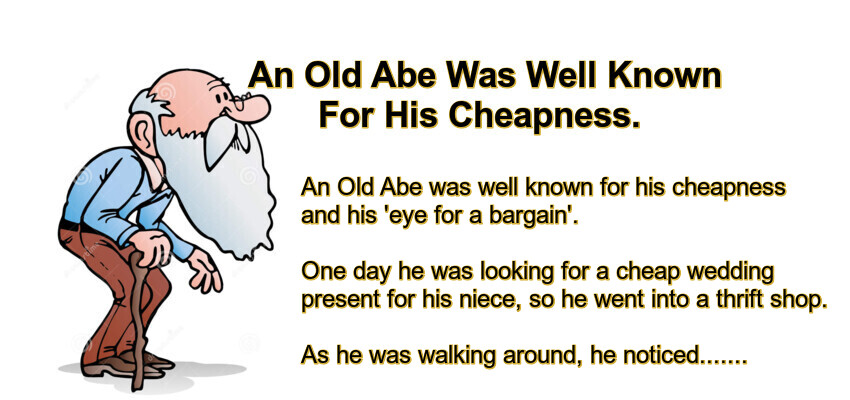 An Old Abe Was Well Known For His Cheapness.